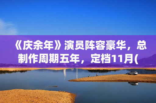 《庆余年》演员阵容豪华，总制作周期五年，定档11月(庆余年演员片酬一览表)