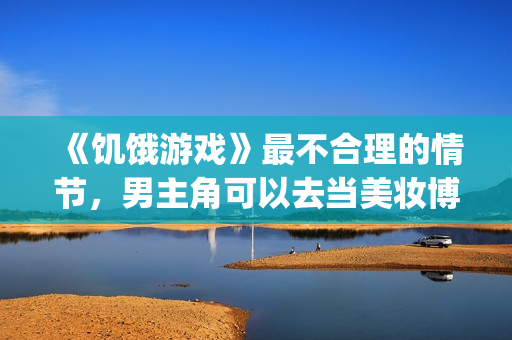 《饥饿游戏》最不合理的情节，男主角可以去当美妆博主了！(《饥饿游戏》最后结局)