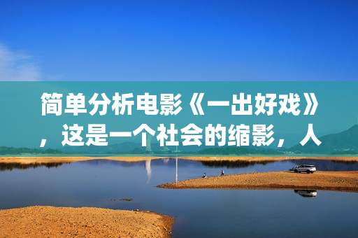 简单分析电影《一出好戏》，这是一个社会的缩影，人性的进化史(浅析电影)