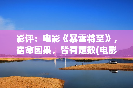 影评：电影《暴雪将至》，宿命因果，皆有定数(电影暴击)