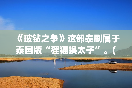 《玻钻之争》这部泰剧属于泰国版“狸猫换太子”。(《玻钻之争》结局)