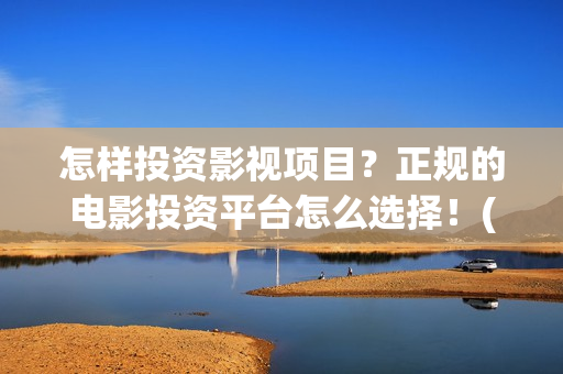 怎样投资影视项目？正规的电影投资平台怎么选择！(怎么样投资影视公司)