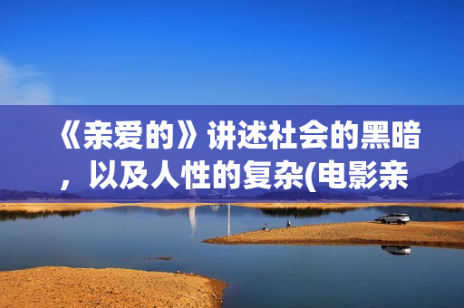 《亲爱的》讲述社会的黑暗，以及人性的复杂(电影亲爱的剧情解析)