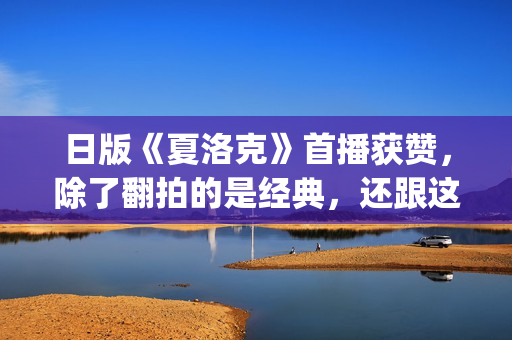 日版《夏洛克》首播获赞，除了翻拍的是经典，还跟这三个原因有关(日版夏洛克百度云)