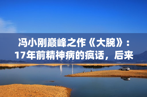 冯小刚巅峰之作《大腕》：17年前精神病的疯话，后来都成了现实(冯小刚巅峰之作是什么)
