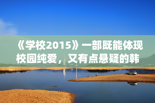 《学校2015》一部既能体现校园纯爱，又有点悬疑的韩剧(学校2015到底在讲什么)