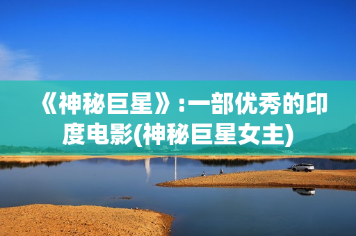 《神秘巨星》:一部优秀的印度电影(神秘巨星女主)
