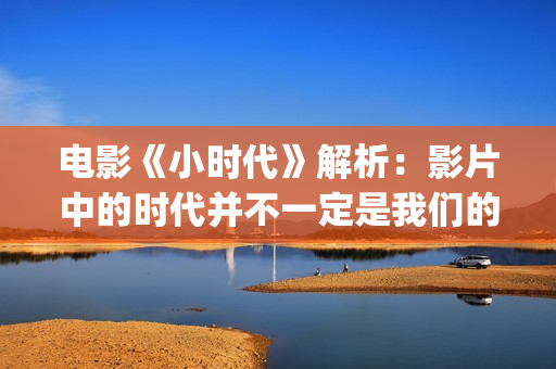 电影《小时代》解析：影片中的时代并不一定是我们的时代(电影《小时代》3)