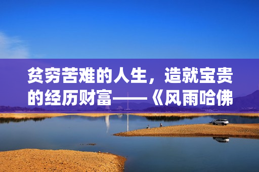 贫穷苦难的人生，造就宝贵的经历财富——《风雨哈佛路》影评(贫穷的困境)