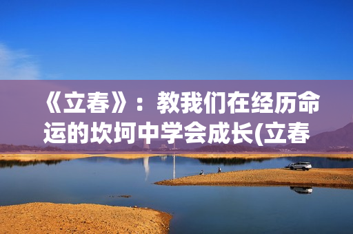 《立春》：教我们在经历命运的坎坷中学会成长(立春讲解视频)