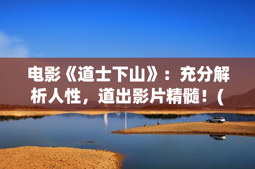 电影《道士下山》：充分解析人性，道出影片精髓！(道士下山电影百度百科)