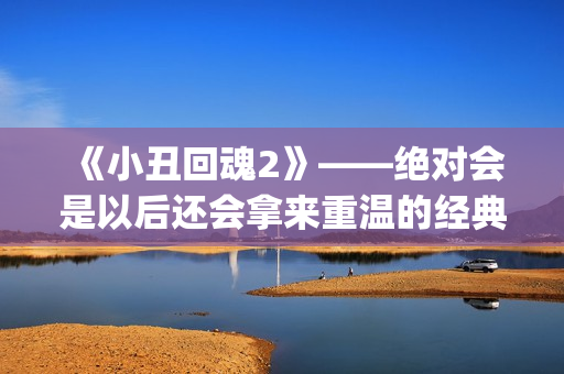 《小丑回魂2》——绝对会是以后还会拿来重温的经典电影(小丑回魂2电影完整版免费观看)