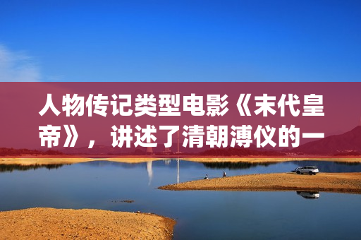 人物传记类型电影《末代皇帝》，讲述了清朝溥仪的一生动荡(人物传记影视作品)