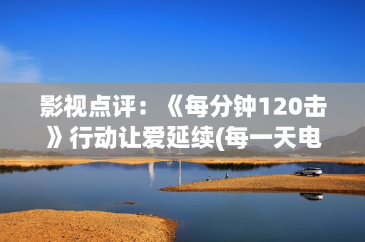 影视点评：《每分钟120击》行动让爱延续(每一天电影演员)