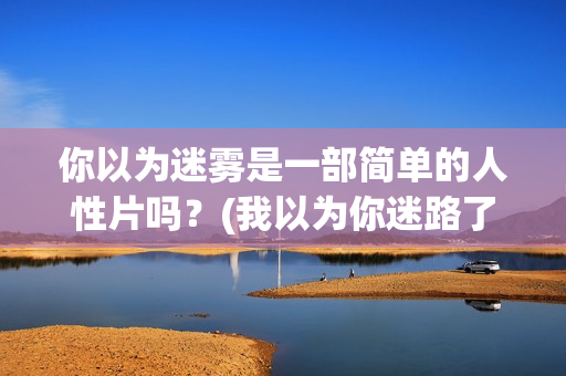 你以为迷雾是一部简单的人性片吗？(我以为你迷路了)