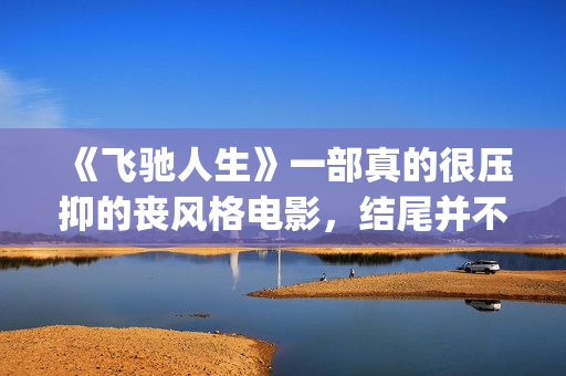 《飞驰人生》一部真的很压抑的丧风格电影，结尾并不圆满(飞驰人生胡先煦)