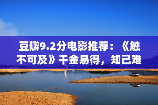 豆瓣9.2分电影推荐：《触不可及》千金易得，知己难寻(电影推荐豆瓣9分以上最新)