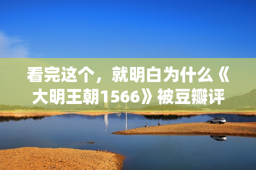 看完这个，就明白为什么《大明王朝1566》被豆瓣评为最好的电视剧(看了就明白)