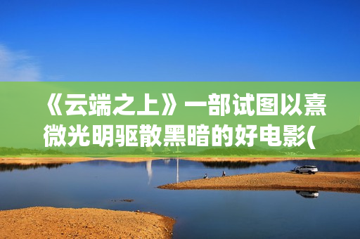 《云端之上》一部试图以熹微光明驱散黑暗的好电影(云端之上第一季全集)