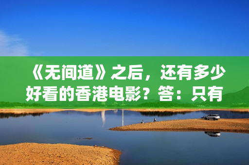 《无间道》之后，还有多少好看的香港电影？答：只有这30多部(无间道后面两部怎么样)