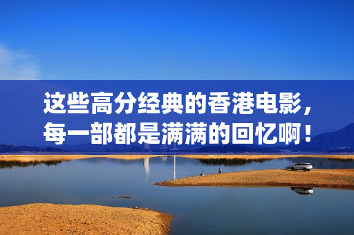 这些高分经典的香港电影，每一部都是满满的回忆啊！(二十部经典高分电影 十大经典)