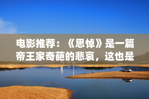 电影推荐：《思悼》是一篇帝王家奇葩的悲哀，这也是沉重的话题！(电影《思悼》)