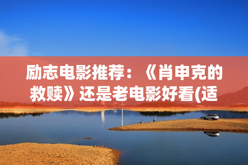 励志电影推荐：《肖申克的救赎》还是老电影好看(适合初中生看的励志电影推荐)
