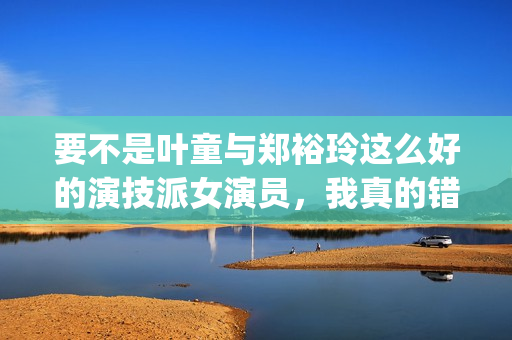 要不是叶童与郑裕玲这么好的演技派女演员，我真的错过了这部港片(叶童 演技)
