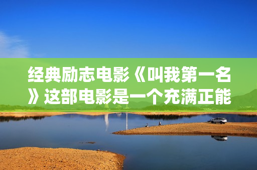 经典励志电影《叫我第一名》这部电影是一个充满正能量的，一部积极乐观的影片而有很深的感触。(励志电影二十部)