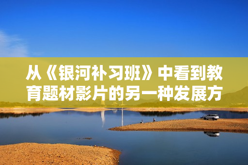 从《银河补习班》中看到教育题材影片的另一种发展方向
