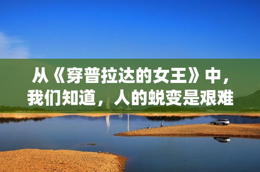 从《穿普拉达的女王》中，我们知道，人的蜕变是艰难的(穿普拉达的观后感)