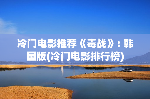 冷门电影推荐《毒战》: 韩国版(冷门电影排行榜)
