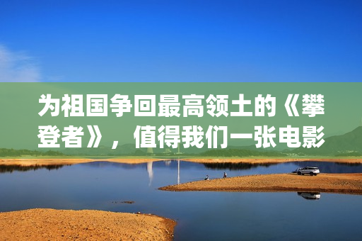 为祖国争回最高领土的《攀登者》，值得我们一张电影票的敬意(为祖国争光的人有谁)
