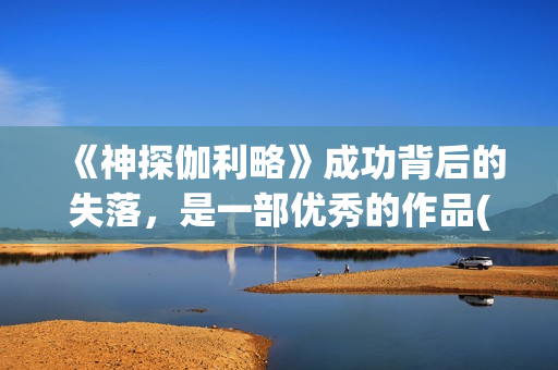 《神探伽利略》成功背后的失落，是一部优秀的作品(神探伽利略禁断的魔术)