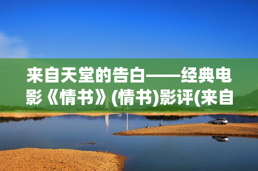 来自天堂的告白——经典电影《情书》(情书)影评(来自天堂的情书)