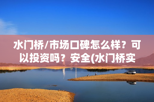 水门桥/市场口碑怎么样？可以投资吗？安全(水门桥实景)