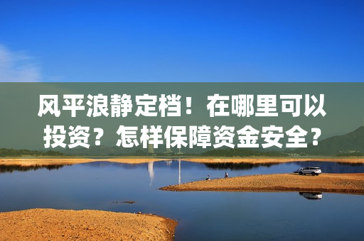 风平浪静定档！在哪里可以投资？怎样保障资金安全？(电影风平浪静预告)