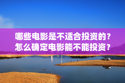 哪些电影是不适合投资的？怎么确定电影能不能投资？(哪些电影不适合孩子看)