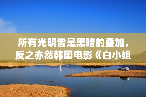 所有光明皆是黑暗的叠加，反之亦然韩国电影《白小姐》:黑暗与光明的人性泥沼(所谓光明,就是在黑暗中)