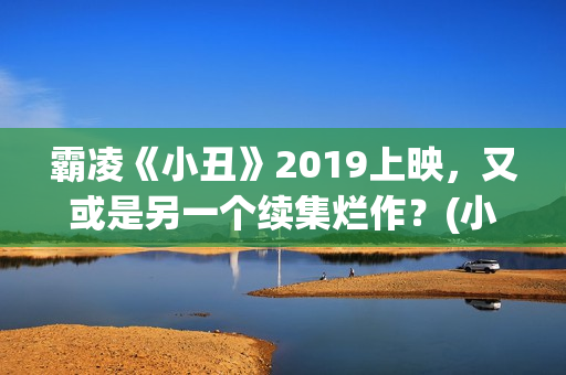霸凌《小丑》2019上映，又或是另一个续集烂作？(小丑报仇的电影)