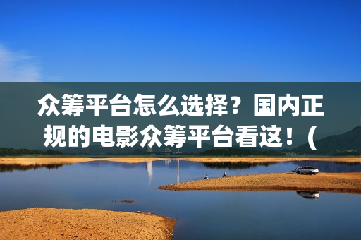 众筹平台怎么选择？国内正规的电影众筹平台看这！(众筹平台怎么弄?)