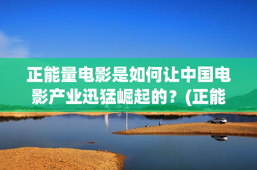 正能量电影是如何让中国电影产业迅猛崛起的？(正能量电影短片)