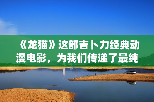 《龙猫》这部吉卜力经典动漫电影，为我们传递了最纯粹的感动(电影《龙猫》插曲)