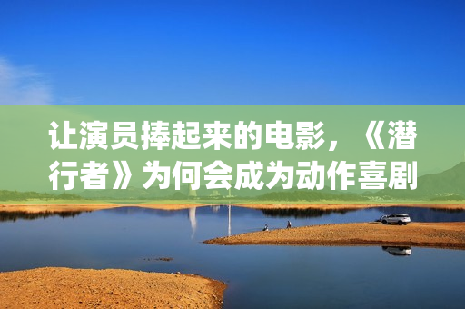 让演员捧起来的电影，《潜行者》为何会成为动作喜剧片？(演员引人注目)