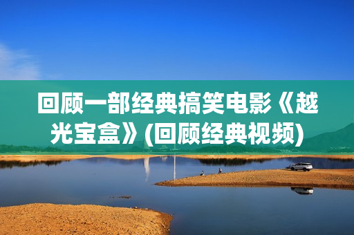 回顾一部经典搞笑电影《越光宝盒》(回顾经典视频)