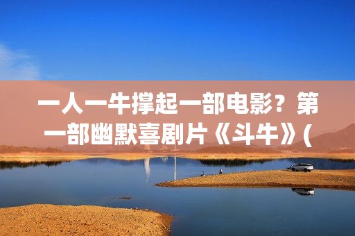 一人一牛撑起一部电影？第一部幽默喜剧片《斗牛》(一人一牛打一成语)