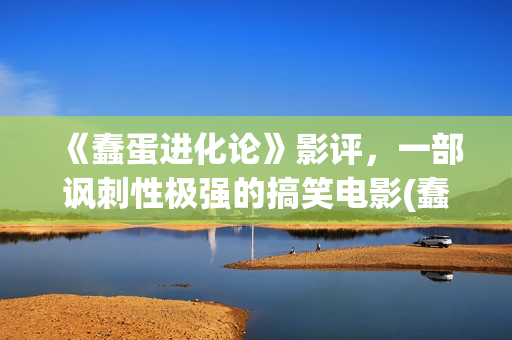 《蠢蛋进化论》影评，一部讽刺性极强的搞笑电影(蠢蛋进化论电影在线观看完整高清免费)