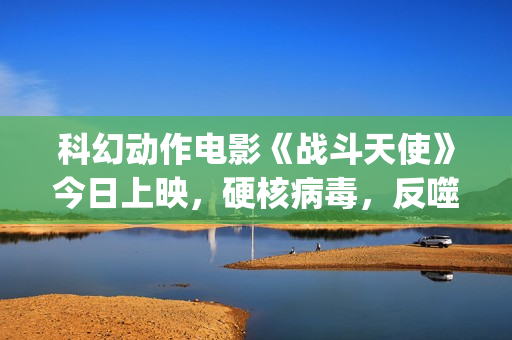 科幻动作电影《战斗天使》今日上映，硬核病毒，反噬人类！(科幻动作电影《钢铁侠2》国语全片欣赏)