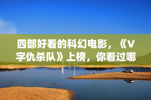 四部好看的科幻电影，《V字仇杀队》上榜，你看过哪一部？(十部好看的科幻片)