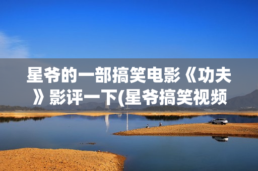星爷的一部搞笑电影《功夫》影评一下(星爷搞笑视频)